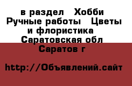  в раздел : Хобби. Ручные работы » Цветы и флористика . Саратовская обл.,Саратов г.